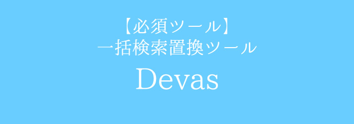 フォルダの中の複数ファイルを対象に、テキスト検索と一括置換(正規表現対応)できるフリーソフト「Devas（ディーヴァス）」